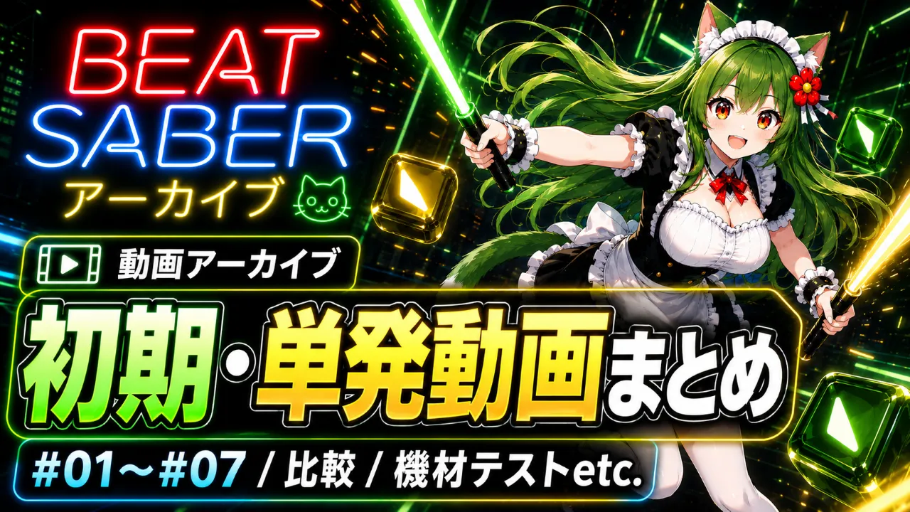 Beat Saberアーカイブの初期・単発動画まとめ用サムネイル。平方猫メイドが緑と黄色のセイバーを持って構え、Beat Saberアーカイブ、初期・単発動画まとめ、#01〜#07 / 比較 / 機材テストetc.の文字を配置した画像