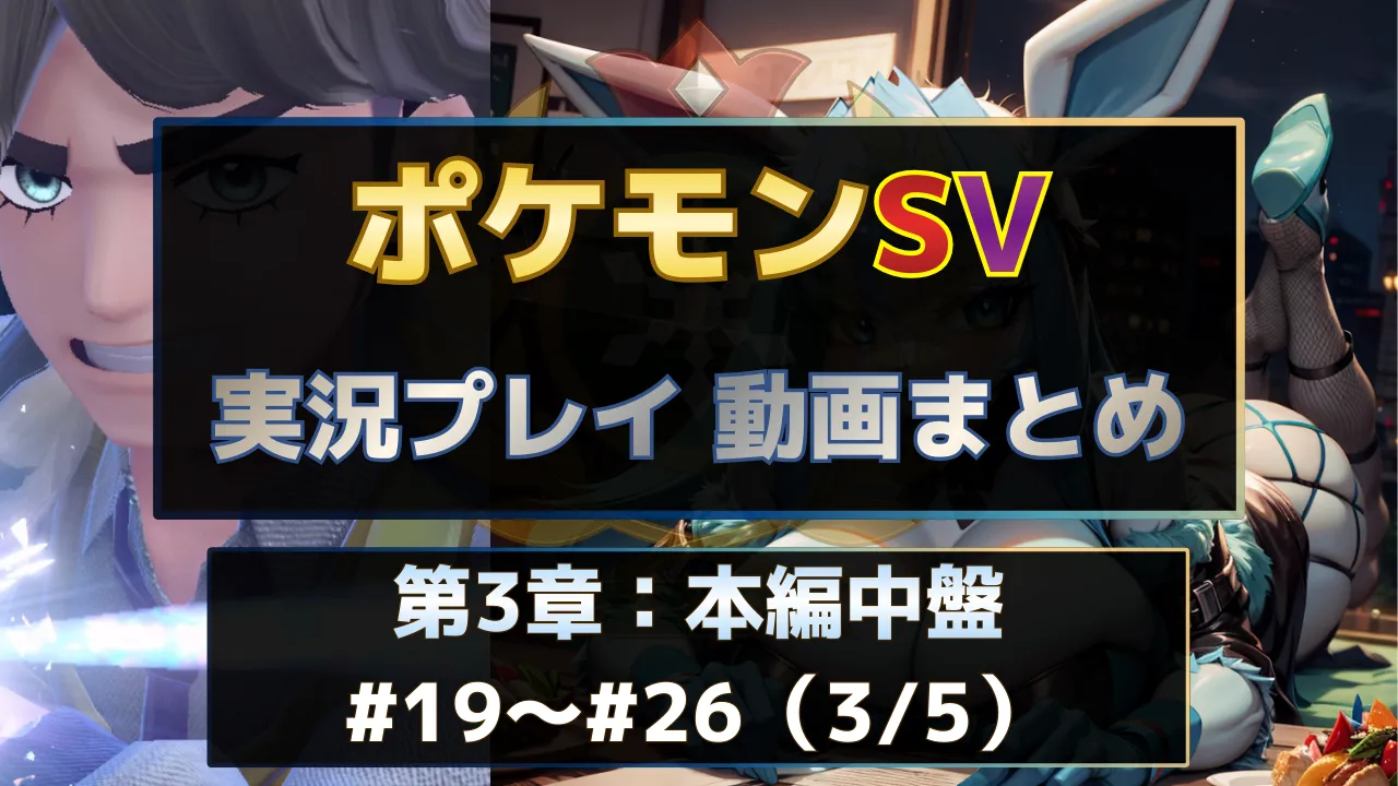 ポケモンSV実況プレイ動画まとめ第3章。本編中盤パートの#19～#26を一覧で視聴できる実況動画インデックス用サムネイル