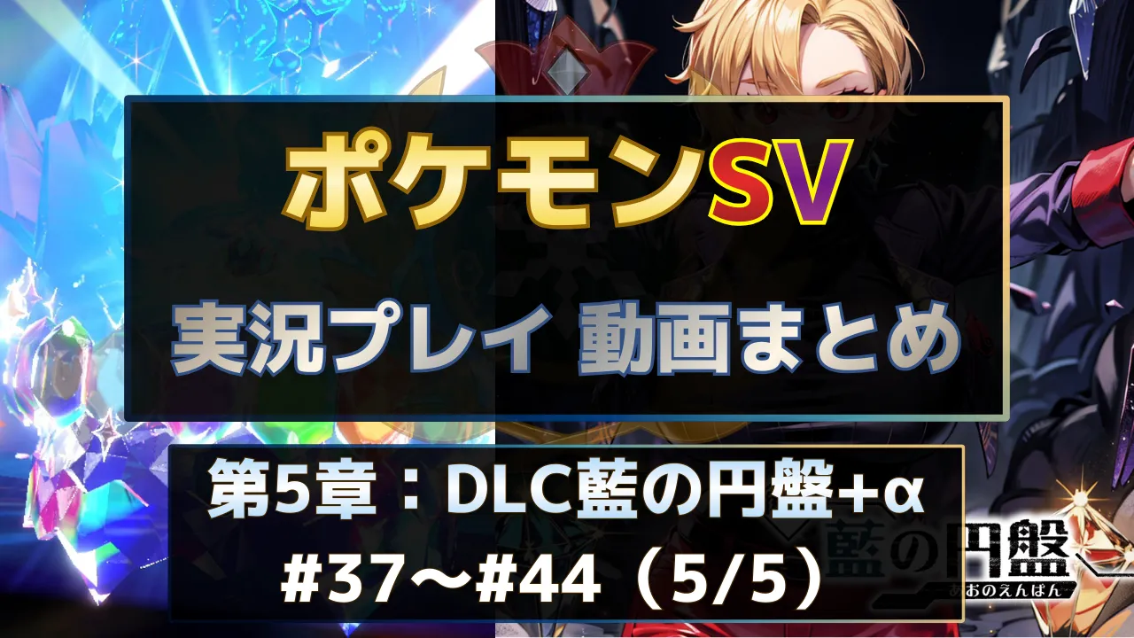 ポケモンSV実況プレイ動画まとめ第5章。DLC後編藍の円盤&キビキビパニックパートの#37～#44を一覧で視聴できる実況動画インデックス用サムネイル
