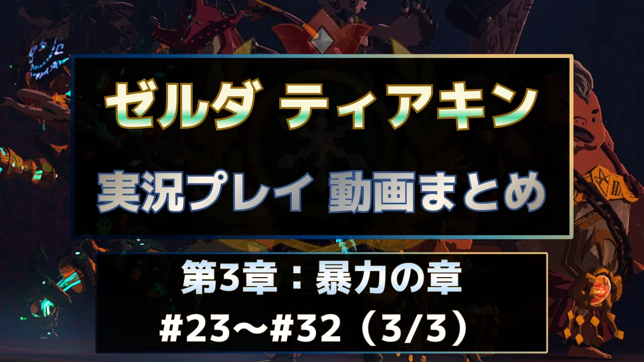 ゼルダの伝説 ティアーズ オブ ザ キングダム（ティアキン）実況プレイ動画まとめ第3章。終盤パートの#23～#32を一覧で視聴できる実況動画インデックス用サムネイル